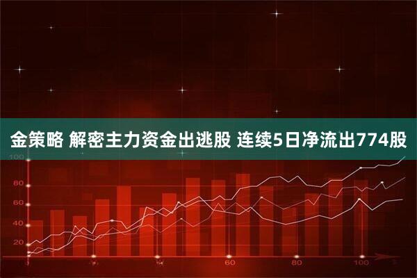 金策略 解密主力资金出逃股 连续5日净流出774股