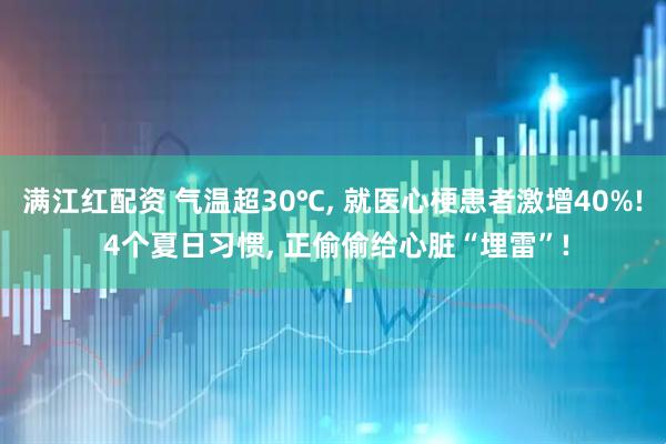 满江红配资 气温超30℃, 就医心梗患者激增40%! 4个夏日习惯, 正偷偷给心脏“埋雷”!