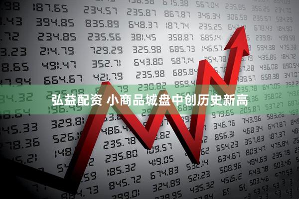 弘益配资 小商品城盘中创历史新高